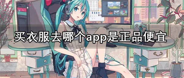 买衣服去哪个app是正品便宜-质量好的全是正品的买衣服平台推荐