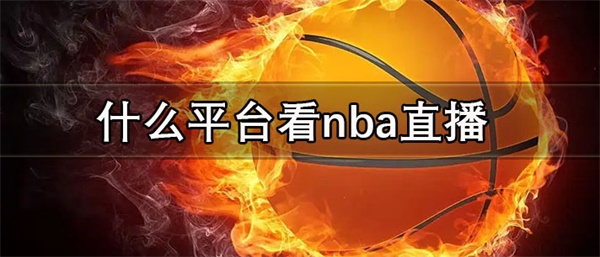 什么平台看nba直播比较好-nba直播回放观看软件推荐